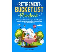 RETIREMENT BUCKET LIST PLAYBOOK: AN EASY, HOLISTIC AND BUDGET-FRIENDLY GUIDE TO JOYFUL ADVENTURES, DEEPER RELATIONSHIPS AND VIBRANT LIVING