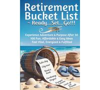 Retirement Bucket List ~ Ready...Set...Go!!!: Experience Adventure & Purpose After 50, 100 Fun, Affordable & Easy Ideas, Feel Vital Energized & Fulfilled