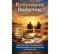 Retirement Budgeting for Seniors Over 60: Large-Print Guide to Managing Money, Reducing Expenses, and Living Comfortably on a Fixed Income: Simple, practical money strategies to help you budget