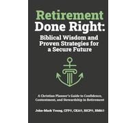 Retirement Done Right: Biblical Wisdom and Proven Strategies for a Secure Future