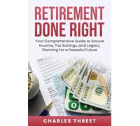 Retirement Done Right: Your Comprehensive Guide to Secure Income, Tax Savings, and Legacy Planning for a Peaceful Future