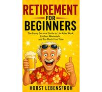 Retirement for Beginners: The Funny Survival Guide to Life After Work, Endless Weekends, and Too Much Free Time