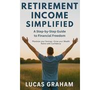 RETIREMENT INCOME SIMPLIFIED: A Step-by-Step Guide to Financial Freedom