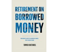 Retirement on Borrowed Money: Mastering the Art of Leveraging Finance For a Secure Future