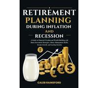 Retirement Planning During Inflation and Recession: A Guide to Financial Freedom and Wealth Building with Smart Investment Strategies, Money Management Skills, Income Growth, and Lasting Security