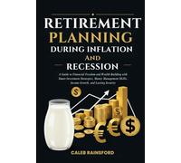 Retirement Planning During Inflation and Recession: A Guide to Financial Freedom and Wealth Building with Smart Investment Strategies, Money Management Skills, Income Growth, and Lasting Security