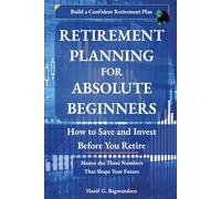 Retirement Planning for Absolute Beginners: How to Save and Invest Before You Retire (The Investing for Absolute Beginner Series)