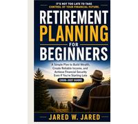 Retirement Planning for Beginners: A Simple Plan to Build Wealth, Create Reliable Income, and Achieve Financial Security Even If You Are Starting Late (2026-2027 Guide)