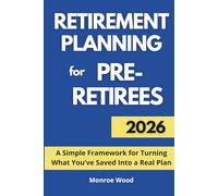 Retirement Planning for Pre-Retirees: A Simple Framework for Turning What You’ve Saved Into a Real Plan (The Monroe Wood Retirement Blueprint Series)