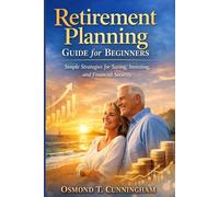 Retirement planning guide for beginners: Simple Strategies for Saving, Investing ,and Financial Security