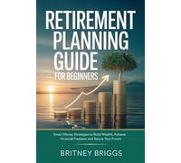 Retirement Planning Guide for Beginners: Smart Money Strategies to Build Wealth, Achieve Financial Freedom and Secure Your Future