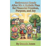 Retirement Ready After 50: A Holistic Plan for Financial Freedom, Purpose, and Joy: Smart Strategies to Maximize Income, Protect Your Savings, ... and Design the Life You’ve Been Waiting For