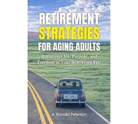 Retirement Strategies For Aging Adults: Rediscover Joy, Purpose, and Freedom in your Best Years Yet!