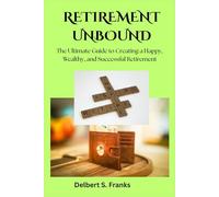 RETIREMENT UNBOUND: The Ultimate Guide to Creating a Happy, Wealthy, and Successful Retirement