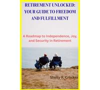 RETIREMENT UNLOCKED: YOUR GUIDE TO FREEDOM AND FULFILLMENT: A Roadmap to Independence, Joy, and Security in Retirement