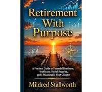 Retirement With Purpose: A Practical Guide to Financial Readiness, Healthcare, Social Security, and a Meaningful Next Chapter