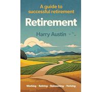 Retirement: Working, Retiring, Reinventing, Thriving: A guide to successful retirement