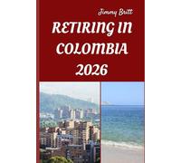 RETIRING IN COLOMBIA 2026: Your Practical Guide to Affordable Living, Vibrant Culture, and Smart Retirement Choices Across Colombia in 2026