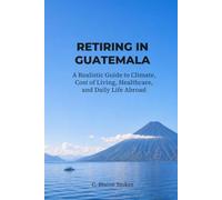 RETIRING IN GUATEMALA: A Realistic Guide to Climate, Cost of Living, Healthcare, and Daily Life Abroad
