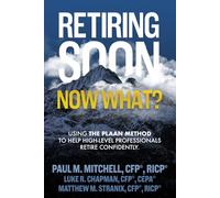 Retiring Soon. Now What?: Using The PLAAN Method To Help High-Level Professionals Retire Confidently.