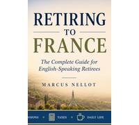 RETIRING TO FRANCE: The Complete Guide for English-Speaking Retirees - Healthcare • Housing • Pensions • Taxes • Daily Life