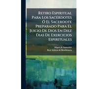 Retiro Espiritual Para Los Sacerdotes Ã" El Sacerdote Preparado Para El Juicio De Dios En Diez Dias De Exercicios Espirituales