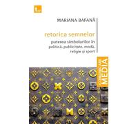 Retorica semnelor. Puterea simbolurilor in politica, publicitate, moda, religie si sport - Mariana Bafana