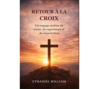RETOUR À LA CROIX: Un voyage carême de retour, de repentance et de résurrection
