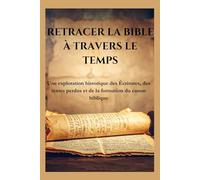 RETRACER LA BIBLE À TRAVERS LE TEMPS: Une exploration historique des Écritures, des textes perdus et de la formation du canon biblique
