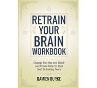 Retrain Your Brain Workbook: Change The Way You Think and Create Patterns That Lead To Lasting Peace