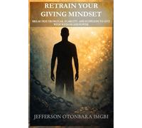 Retrain Your Giving Mindset: Break Free From Fear, Scarcity, And Suspicion To Give With Wisdom And Power