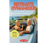 Retraite dynamique: Un guide positif et concret pour réussir sa retraite avec le sourire