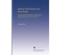 Retreat of the French Army From Russia: Being a Most Interesting Detail of the Important Events and Dreadful Sufferings of the Allied Forces, Commanded by Bonaparte, During Their Retreat From Moscow.