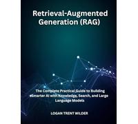 Retrieval-Augmented Generation (RAG): The Complete Practical Guide to Building Smarter AI with Knowledge, Search, and Large Language Models