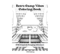 Retro Camp Vibes Coloring Book: 1970s Grayscale Camping Adventure: Vintage Campgrounds, Classic Cozy RVs, and Nostalgic Outdoor Scenes for Relaxing Adult Coloring (Retro Camp Vibes Coloring Series)