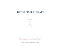 RETRO PIXEL THERAPY: Old Computer Art, New Peace of Mind - Color, Create, and Breathe Again