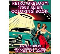 Retro UFOlogy: 1950s Alien Coloring Book: A Stress-Relieving Journey Through 1950s UFO Panic - Relax with Pulp Sci-Fi Scenes, Cold War Coverups & Retro Futurism