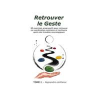 Retrouver le Geste: 90 exercices progressifs pour retrouver sa coordination, sa précision et sa confiance après des troubles neurologiques