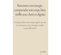 Retrouver son énergie après 50 ans: Comprendre son corps, apaiser l’inflammation, stabiliser sa glycémie et bien vieillir avec clarté, douceur et dignité