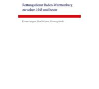 Rettungsdienst Baden-Württemberg zwischen 1945 und heute: Erinnerungen, Geschichten, Hintergründe