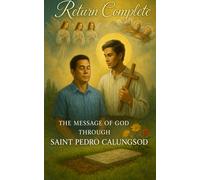 Return Complete: The Message of God Through Saint Pedro Calungsod: A True Encounter Revealing How to Enter Heaven Without Purgatory by Respecting God’s Creation