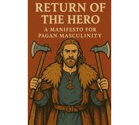 Return of the Hero: A Manifesto for Pagan Masculinity (The Pagan Revival: Revolt Against the Modern World)