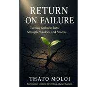 Return On Failure: a transformational guide on how to turn setbacks into seeds of Greater Success
