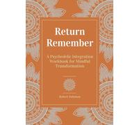 Return Remember: A Psychedelic Integration Workbook for Mindful Transformation: A Guided Journal to Prepare, Navigate, and Integrate Psychedelic Experiences with Intention, Safety, and Soul