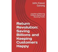 Return Revolution: Saving Billions and Keeping Customers Happy: A guide to Reducing Products Return and Boosting Profits