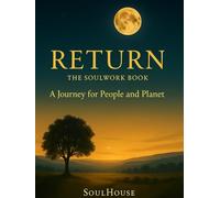 RETURN: The SoulWork Book- A Journey for People and Planet (THE SOULHOUSE RETURN™)