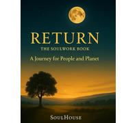 RETURN: The SoulWork Book- A Journey for People and Planet (THE SOULHOUSE RETURN™)