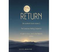 RETURN: The SoulWork Book Volume 2: The Conscious Healing Companion (THE SOULHOUSE RETURN™)