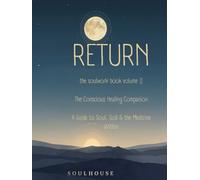 RETURN: The SoulWork Book Volume 2: The Conscious Healing Companion (THE SOULHOUSE RETURN™)