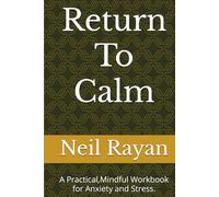 Return To Calm: A Practical,Mindful Workbook for Anxiety and Stress.